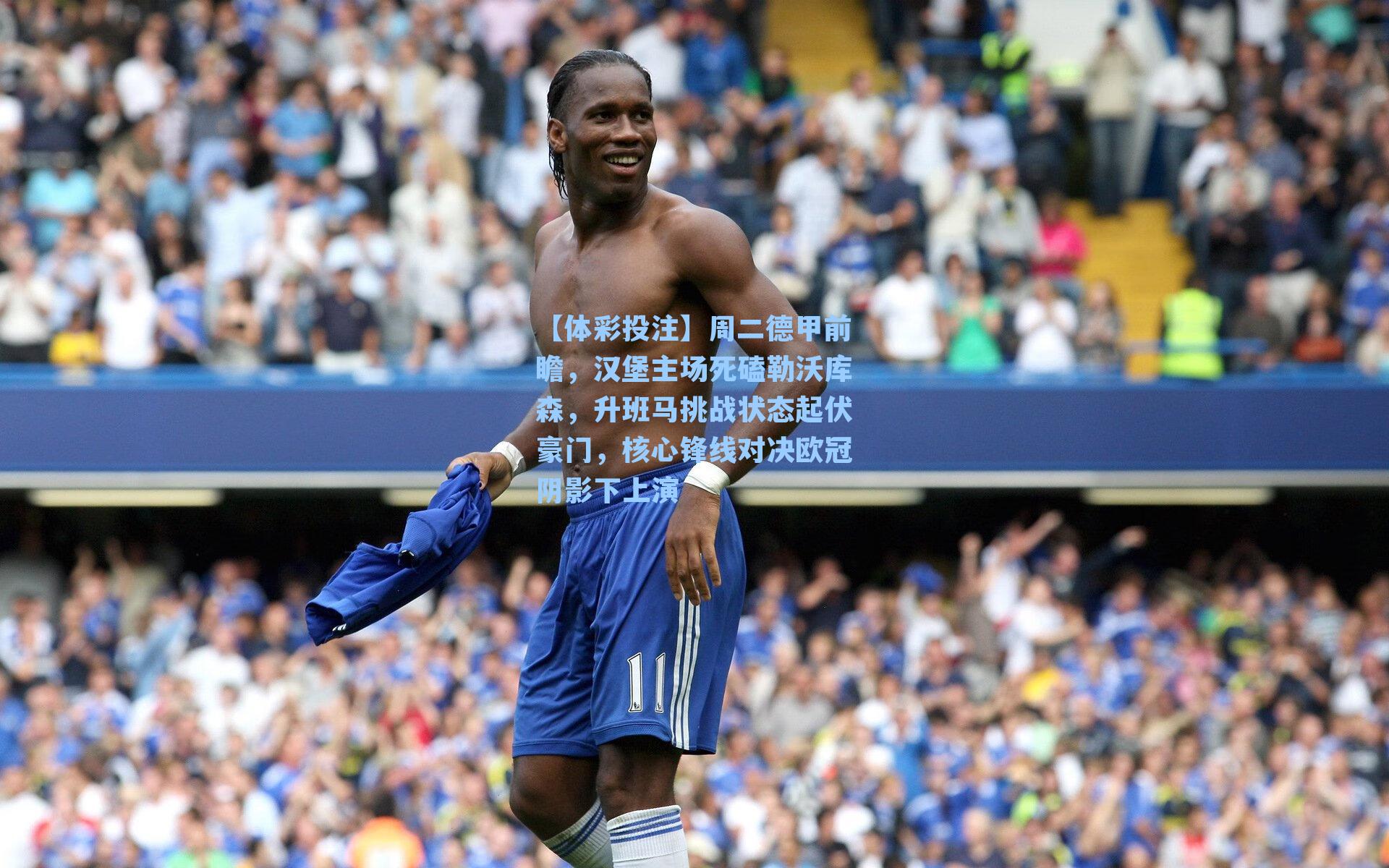 【体彩投注】周二德甲前瞻，汉堡主场死磕勒沃库森，升班马挑战状态起伏豪门，核心锋线对决欧冠阴影下上演