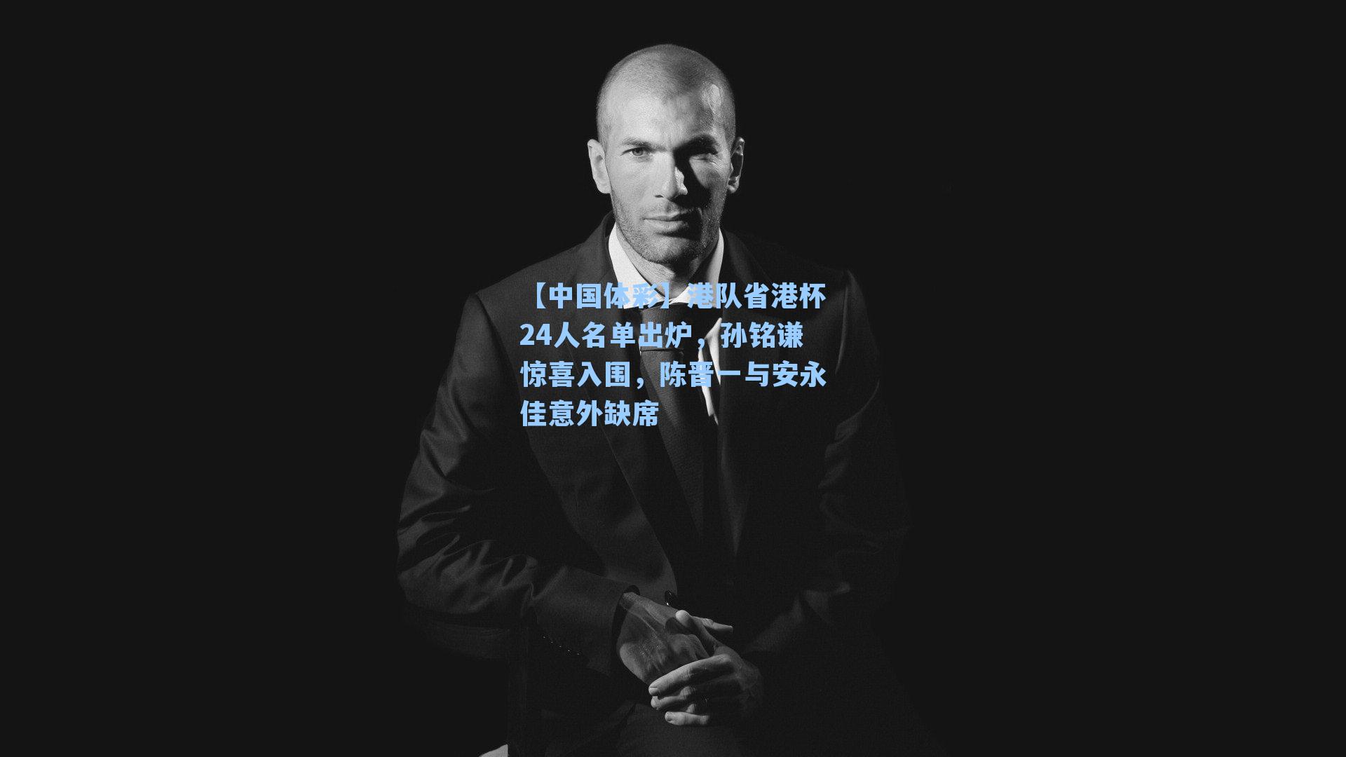 【中国体彩】港队省港杯24人名单出炉，孙铭谦惊喜入围，陈晋一与安永佳意外缺席