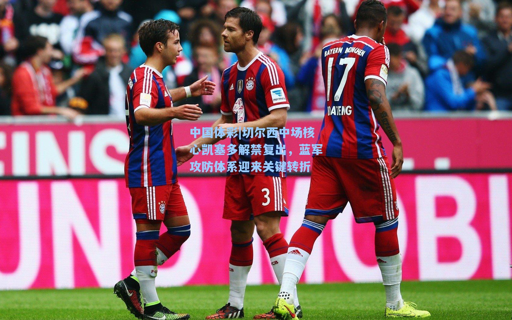 中国体彩|切尔西中场核心凯塞多解禁复出，蓝军攻防体系迎来关键转折