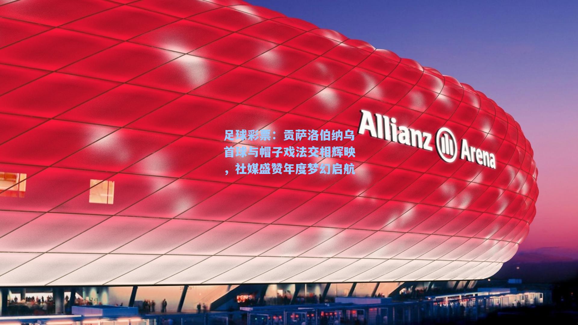 足球彩票：贡萨洛伯纳乌首球与帽子戏法交相辉映，社媒盛赞年度梦幻启航