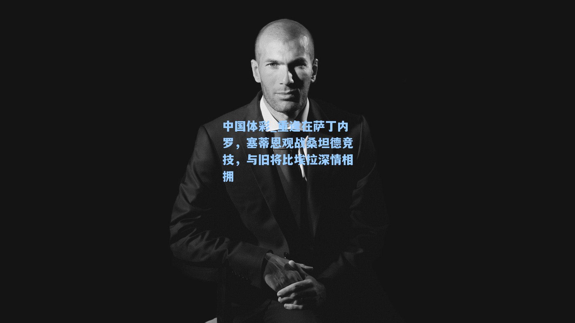 重逢在萨丁内罗,塞蒂恩观战桑坦德竞技,与旧将比埃拉深情相拥