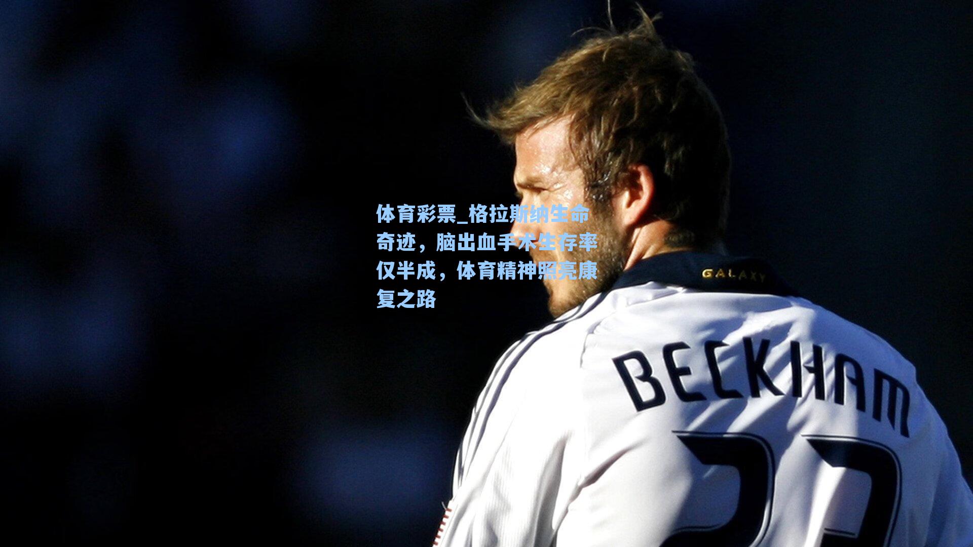 体育彩票_格拉斯纳生命奇迹，脑出血手术生存率仅半成，体育精神照亮康复之路