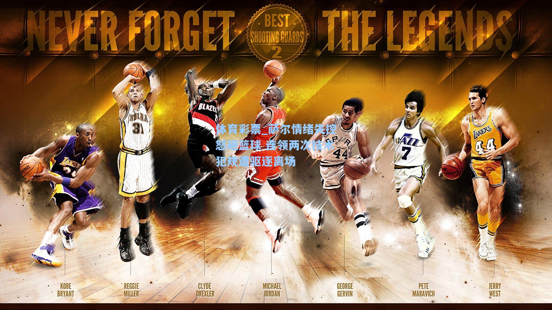 体育彩票_萨尔情绪失控怒砸篮球 连领两次技术犯规遭驱逐离场