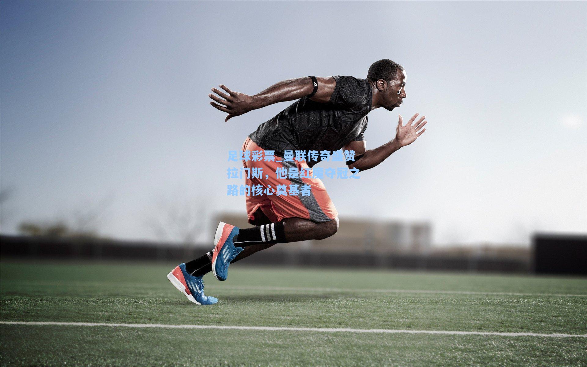 足球彩票_曼联传奇盛赞拉门斯，他是红魔夺冠之路的核心奠基者