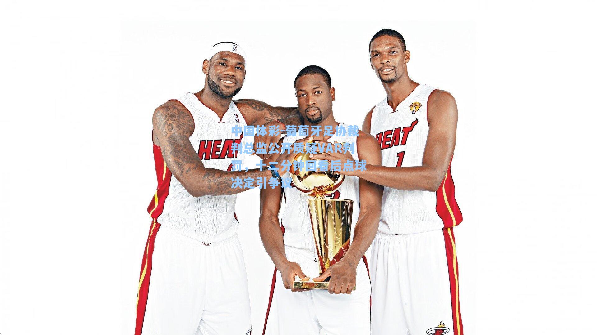 中国体彩-葡萄牙足协裁判总监公开质疑VAR判罚，十二分钟回看后点球决定引争议