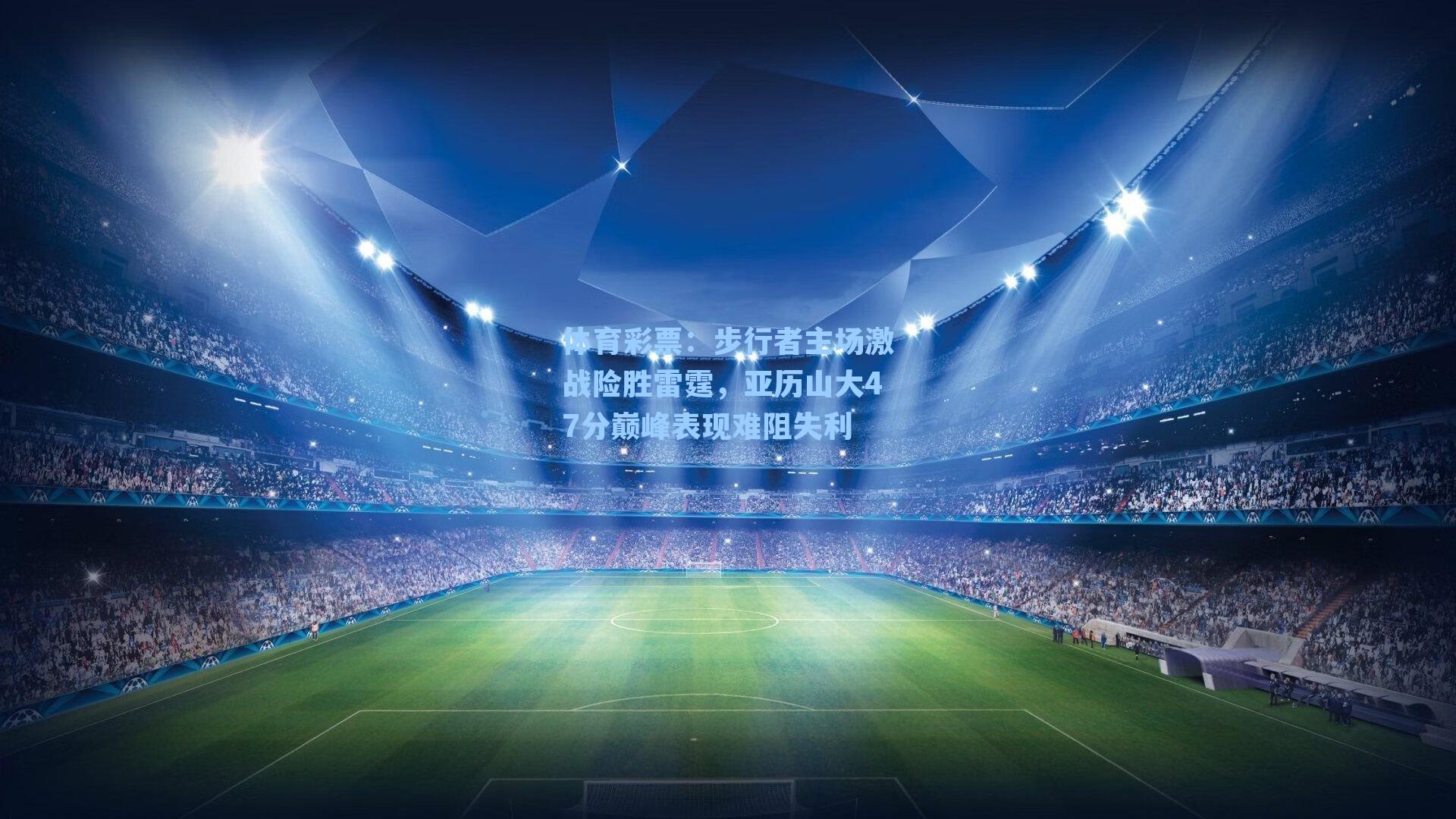 体育彩票：步行者主场激战险胜雷霆，亚历山大47分巅峰表现难阻失利