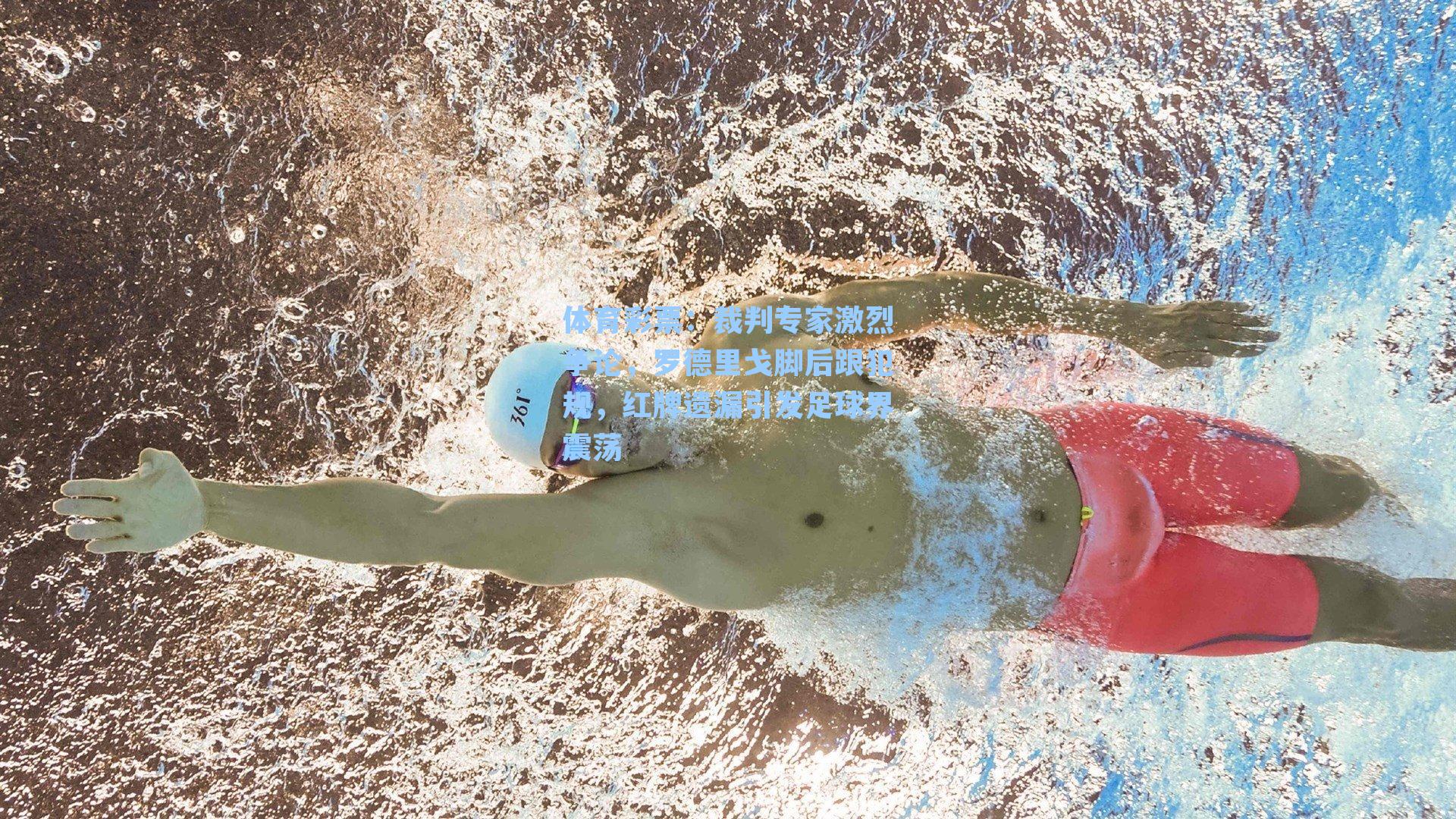 裁判专家激烈争论，罗德里戈脚后跟犯规，红牌遗漏引发足球界震荡