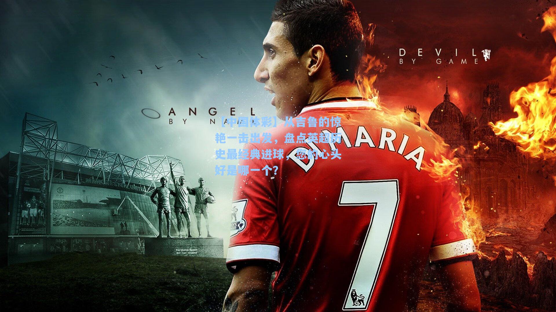 【中国体彩】从吉鲁的惊艳一击出发，盘点英超历史最经典进球，您的心头好是哪一个？