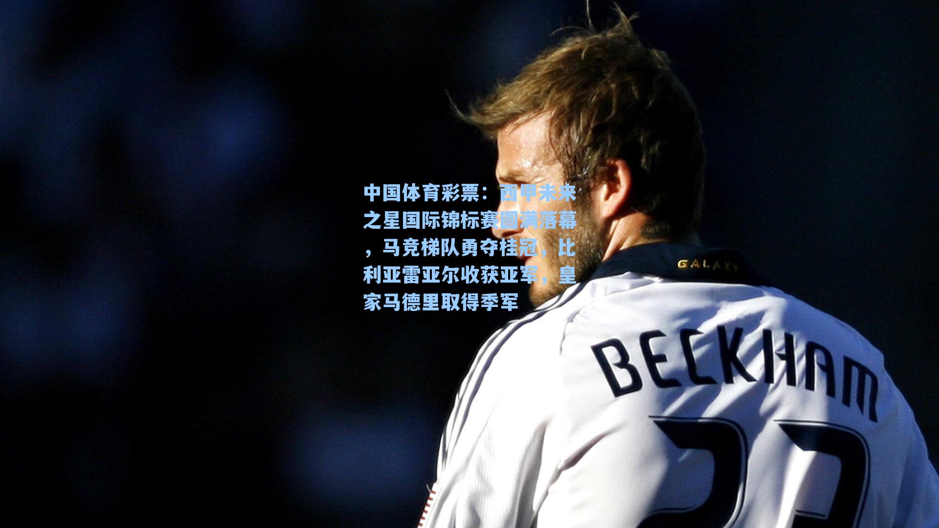 中国体育彩票：西甲未来之星国际锦标赛圆满落幕，马竞梯队勇夺桂冠，比利亚雷亚尔收获亚军，皇家马德里取得季军