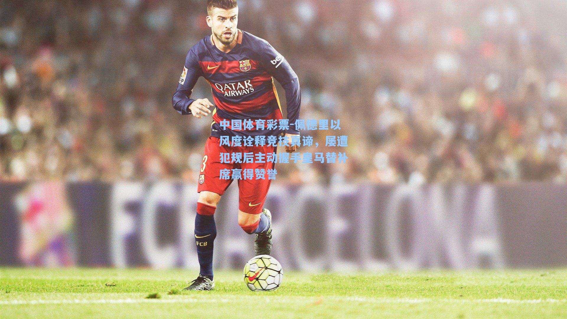 中国体育彩票-佩德里以风度诠释竞技真谛，屡遭犯规后主动握手皇马替补席赢得赞誉