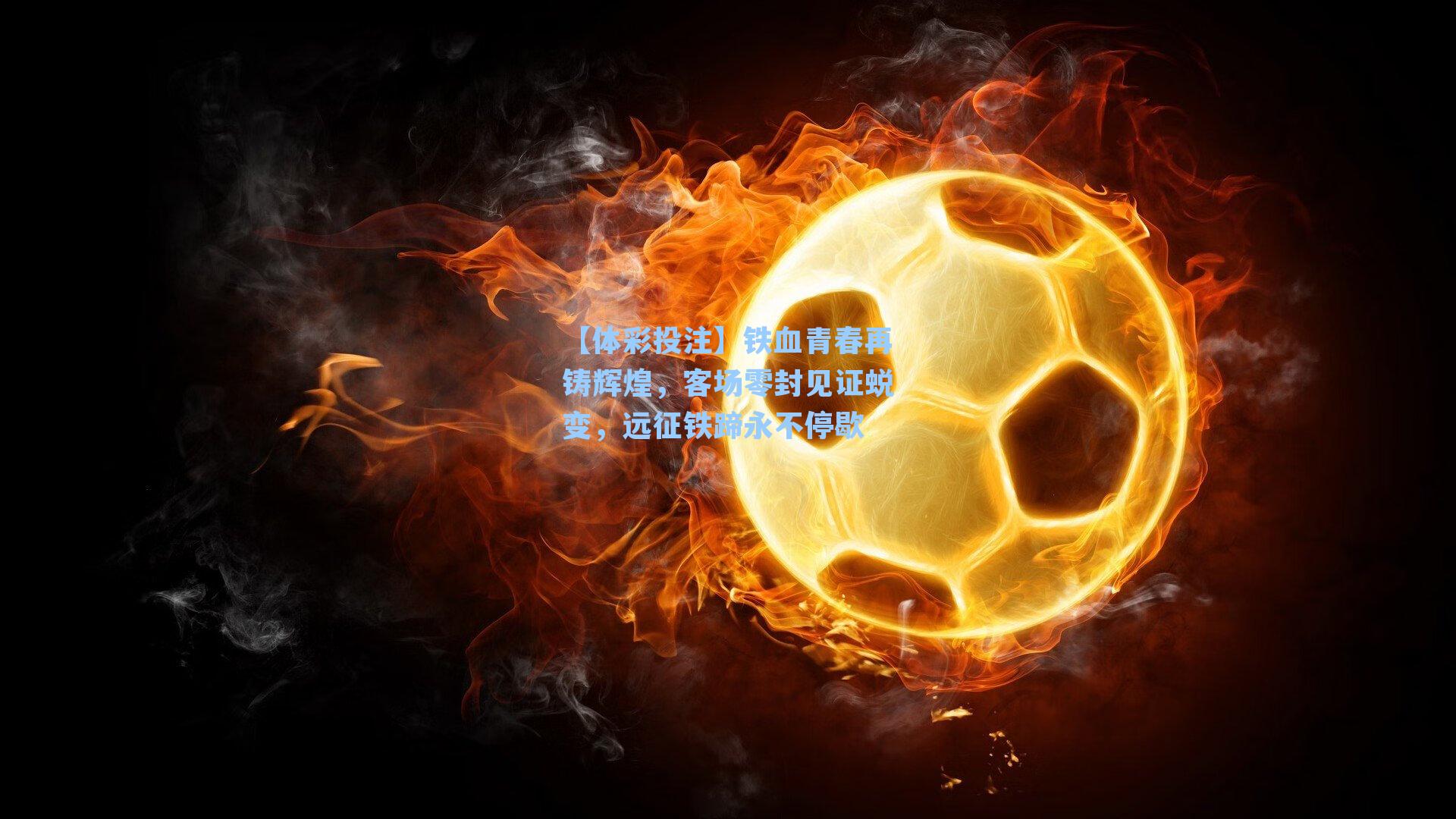 【体彩投注】铁血青春再铸辉煌，客场零封见证蜕变，远征铁蹄永不停歇